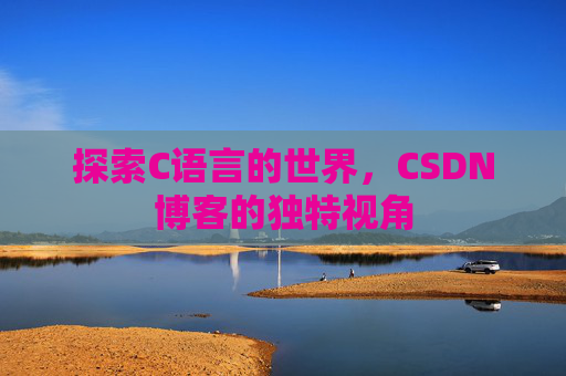 探索C语言的世界，CSDN博客的独特视角